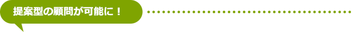 提案型の顧問が可能に!